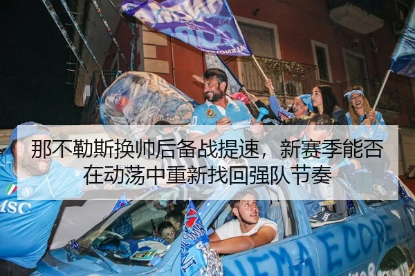 那不勒斯换帅后备战提速，新赛季能否在动荡中重新找回强队节奏